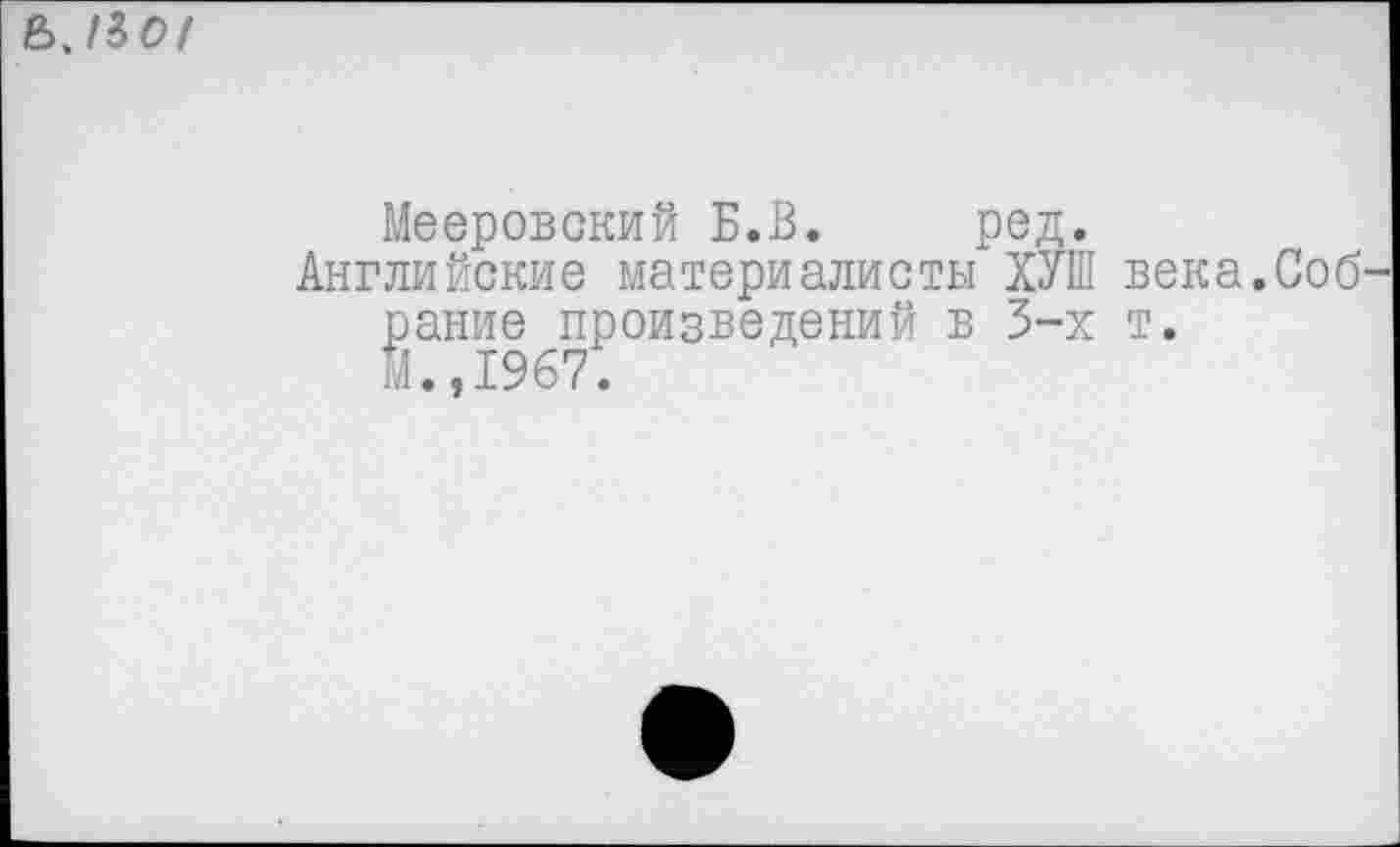 ﻿ЬЛО!
Мееровский Б.В. ред.
Английские материалисты ХУШ века.Собрание произведений в 3-х т.
И.,1967.